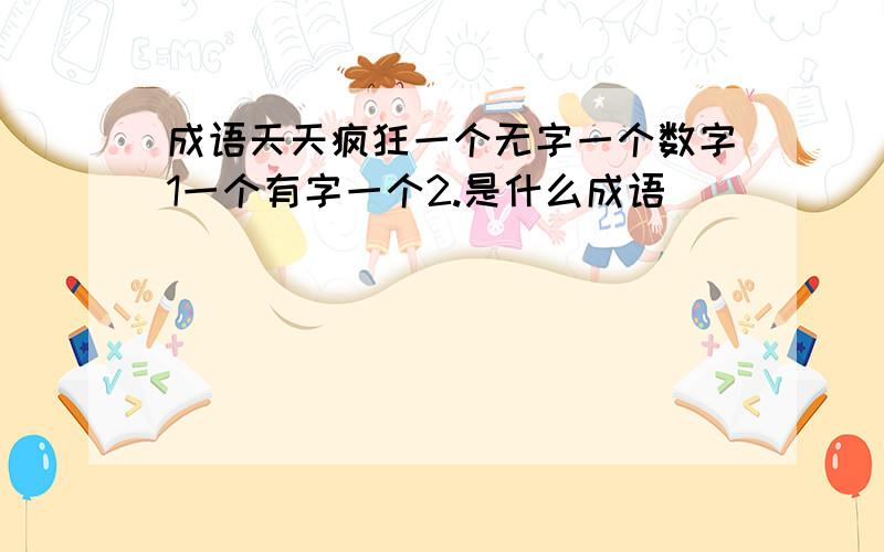 成语天天疯狂一个无字一个数字1一个有字一个2.是什么成语