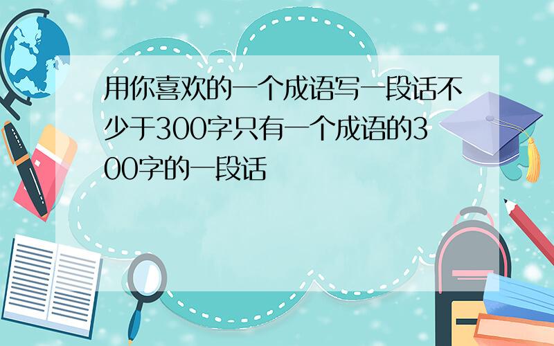 用你喜欢的一个成语写一段话不少于300字只有一个成语的300字的一段话