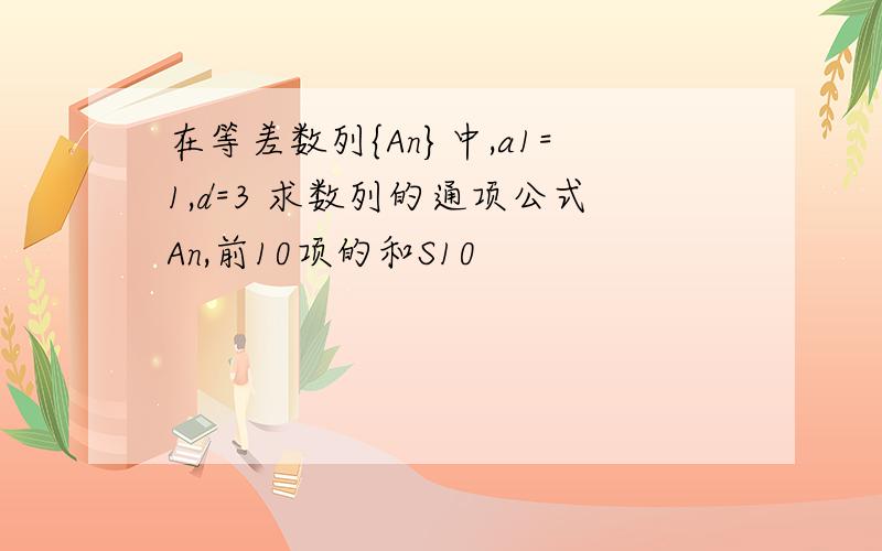 在等差数列{An}中,a1=1,d=3 求数列的通项公式An,前10项的和S10