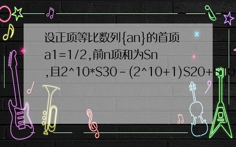 设正项等比数列{an}的首项a1=1/2,前n项和为Sn,且2^10*S30-(2^10+1)S20+S10=01.求an的通项2.令bn=1/｛(n+1)log(1/2)an｝