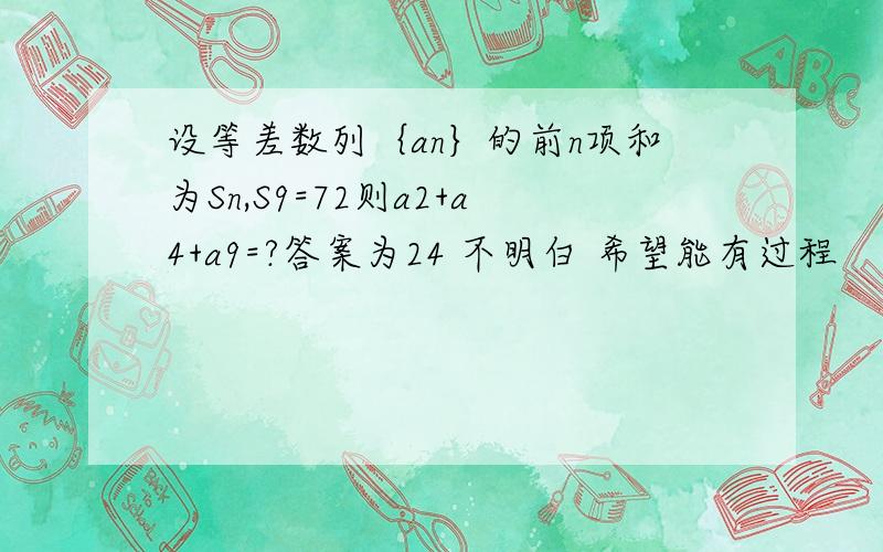 设等差数列｛an｝的前n项和为Sn,S9=72则a2+a4+a9=?答案为24 不明白 希望能有过程