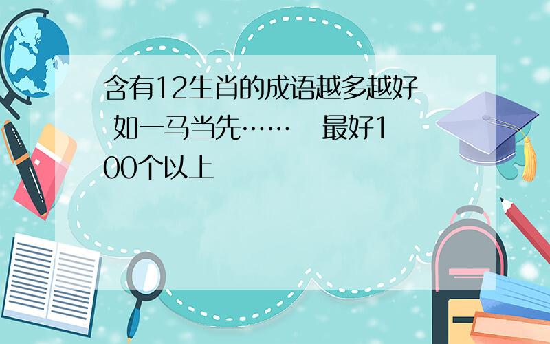 含有12生肖的成语越多越好  如一马当先……   最好100个以上