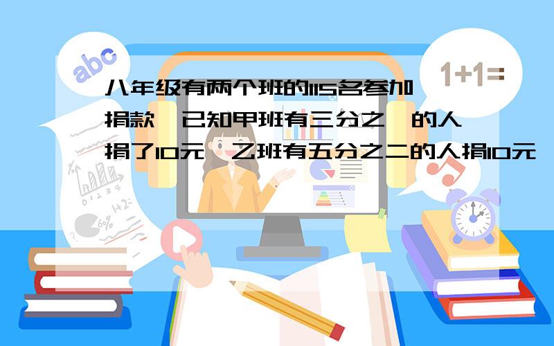 八年级有两个班的115名参加捐款,已知甲班有三分之一的人捐了10元,乙班有五分之二的人捐10元,其余人捐了补充 其余人捐了5元,设甲班有x人,试用表示两个班捐款的总额,