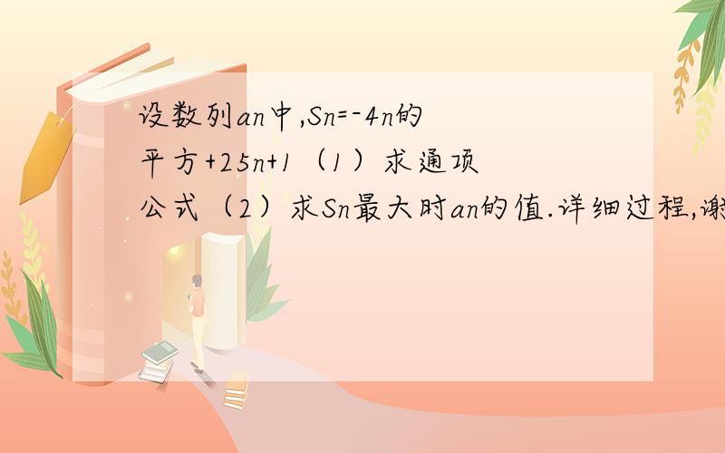 设数列an中,Sn=-4n的平方+25n+1（1）求通项公式（2）求Sn最大时an的值.详细过程,谢谢!