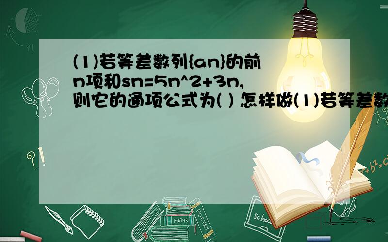 (1)若等差数列{an}的前n项和sn=5n^2+3n,则它的通项公式为( ) 怎样做(1)若等差数列{an}的前n项和sn=5n^2+3n,则它的通项公式为( )怎样做