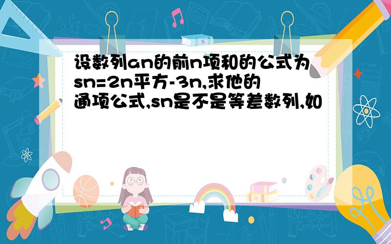 设数列an的前n项和的公式为sn=2n平方-3n,求他的通项公式,sn是不是等差数列,如