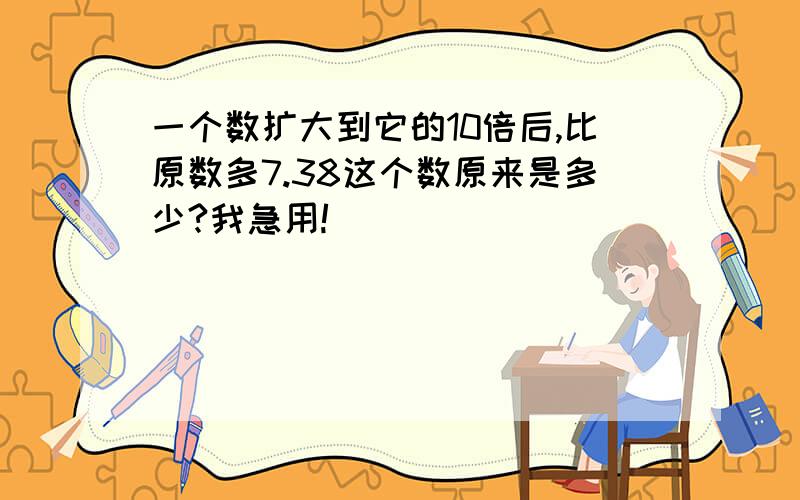 一个数扩大到它的10倍后,比原数多7.38这个数原来是多少?我急用!