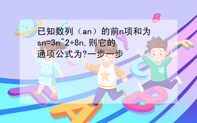 已知数列（an）的前n项和为sn=3n^2+8n,则它的通项公式为?一步一步