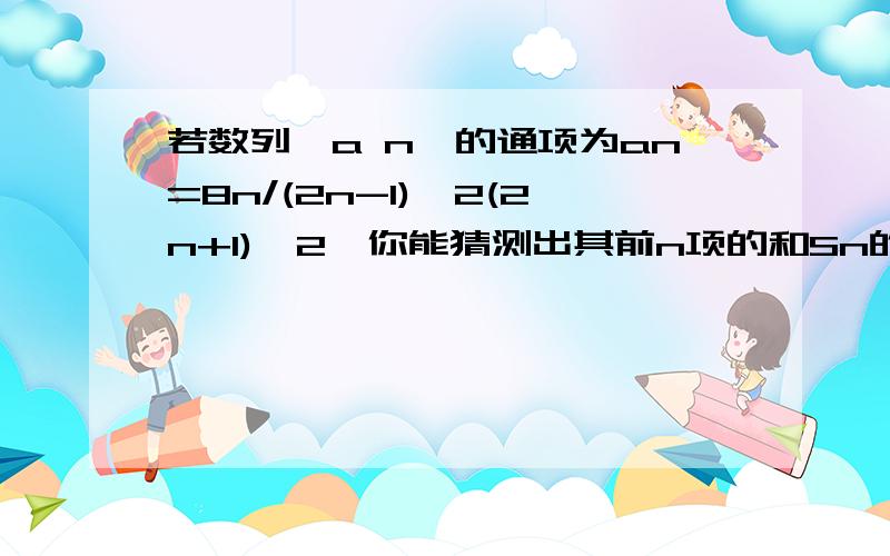 若数列{a n}的通项为an=8n/(2n-1)^2(2n+1)^2,你能猜测出其前n项的和Sn的公式吗?