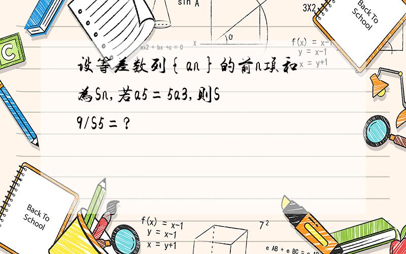 设等差数列{an}的前n项和为Sn,若a5=5a3,则S9/S5=?