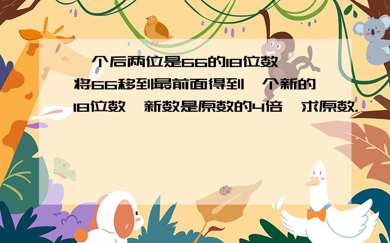 一个后两位是66的18位数,将66移到最前面得到一个新的18位数,新数是原数的4倍,求原数.