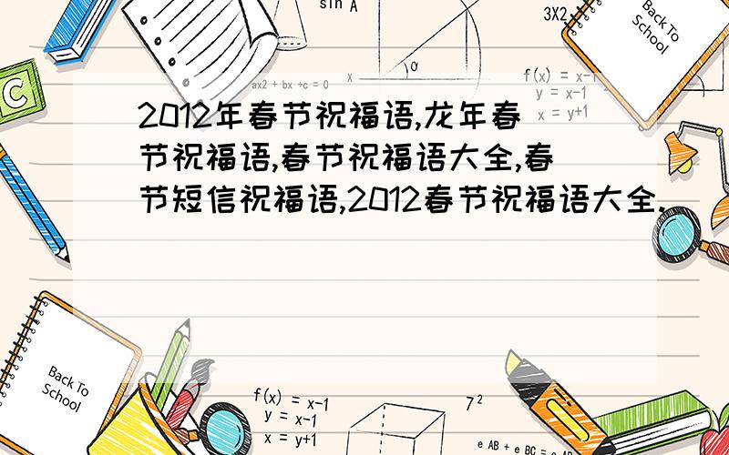 2012年春节祝福语,龙年春节祝福语,春节祝福语大全,春节短信祝福语,2012春节祝福语大全.