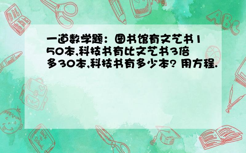 一道数学题：图书馆有文艺书150本,科技书有比文艺书3倍多30本,科技书有多少本? 用方程.