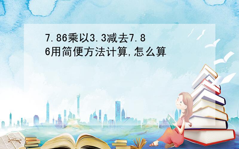 7.86乘以3.3减去7.86用简便方法计算,怎么算