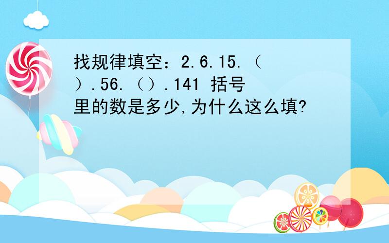 找规律填空：2.6.15.（）.56.（）.141 括号里的数是多少,为什么这么填?