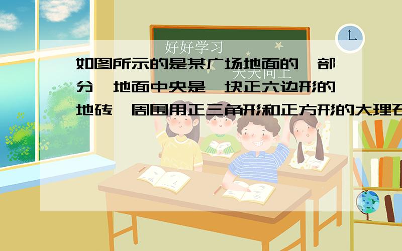 如图所示的是某广场地面的一部分,地面中央是一块正六边形的地砖,周围用正三角形和正方形的大理石地砖铺设而成,从里到外共铺了12层（不包括中央的正六边形）,每一层外边界都围成一个