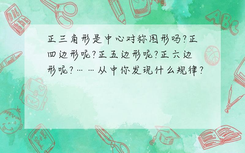 正三角形是中心对称图形吗?正四边形呢?正五边形呢?正六边形呢?……从中你发现什么规律?