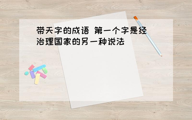 带天字的成语 第一个字是经(治理国家的另一种说法）