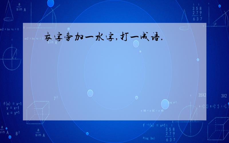 衣字旁加一水字,打一成语.