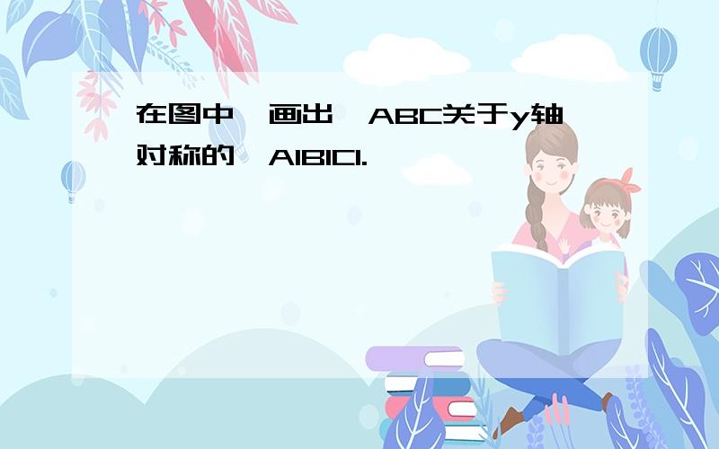 在图中,画出△ABC关于y轴对称的△A1B1C1.