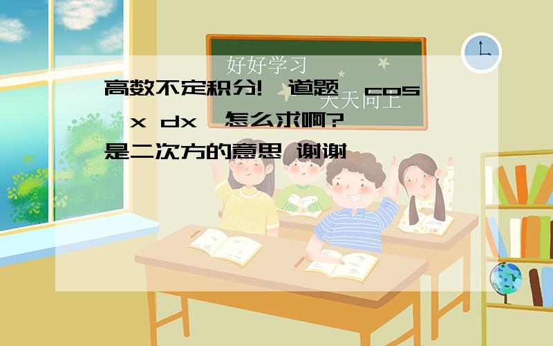 高数不定积分!一道题∫cos^x dx  怎么求啊? ^是二次方的意思 谢谢