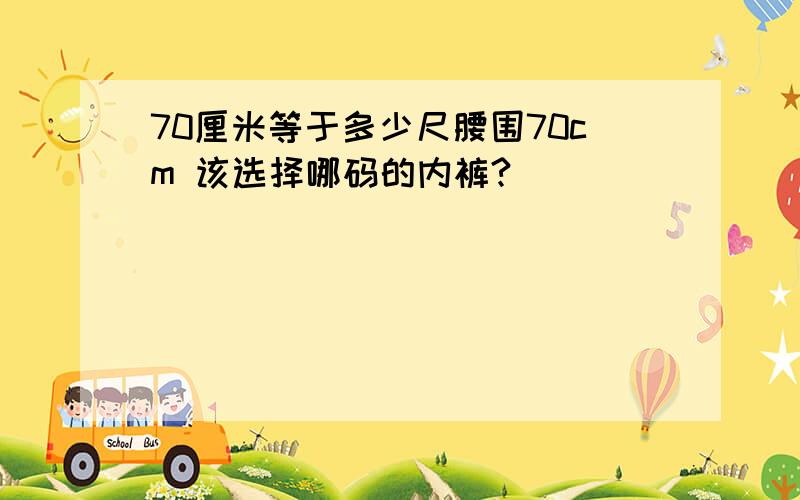 70厘米等于多少尺腰围70cm 该选择哪码的内裤?