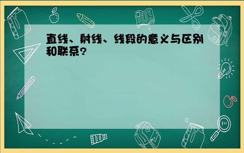 直线、射线、线段的意义与区别和联系?