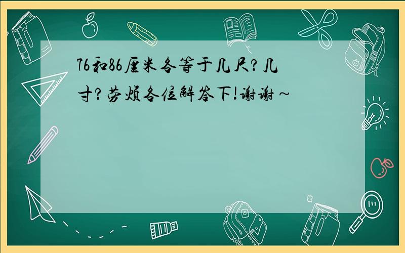 76和86厘米各等于几尺?几寸?劳烦各位解答下!谢谢～