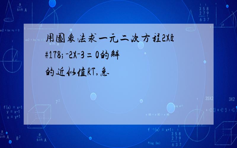 用图象法求一元二次方程2X²-2X-3=0的解的近似值RT,急