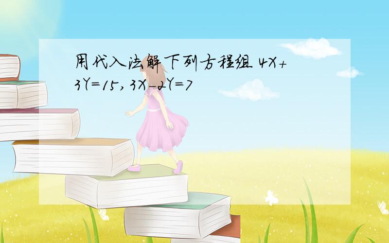 用代入法解下列方程组 4X+3Y=15,3X-2Y=7