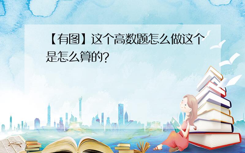 【有图】这个高数题怎么做这个是怎么算的?