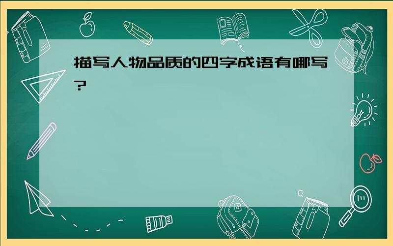 描写人物品质的四字成语有哪写?