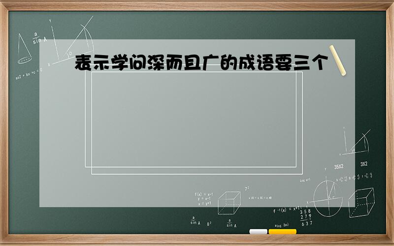 表示学问深而且广的成语要三个