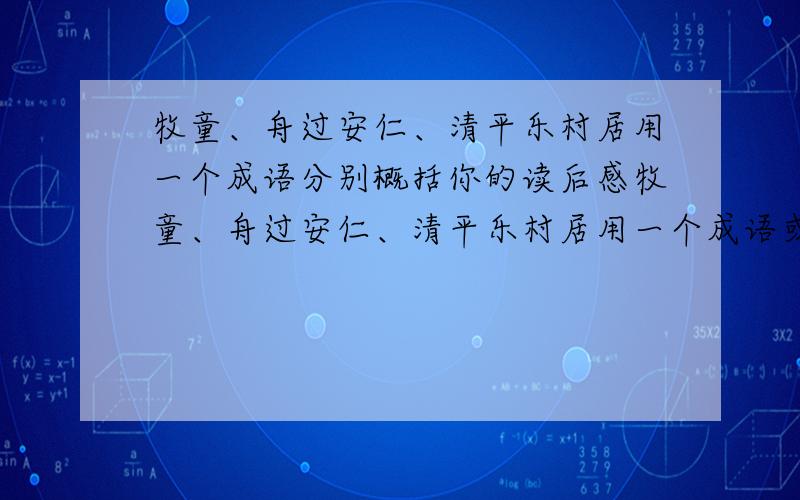 牧童、舟过安仁、清平乐村居用一个成语分别概括你的读后感牧童、舟过安仁、清平乐村居用一个成语或四字词语分别概括你的读后感