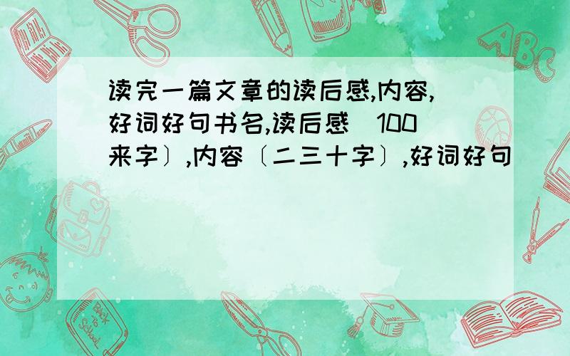 读完一篇文章的读后感,内容,好词好句书名,读后感[100来字〕,内容〔二三十字〕,好词好句