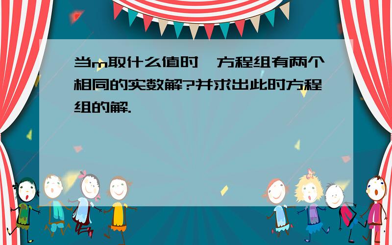 当m取什么值时,方程组有两个相同的实数解?并求出此时方程组的解.