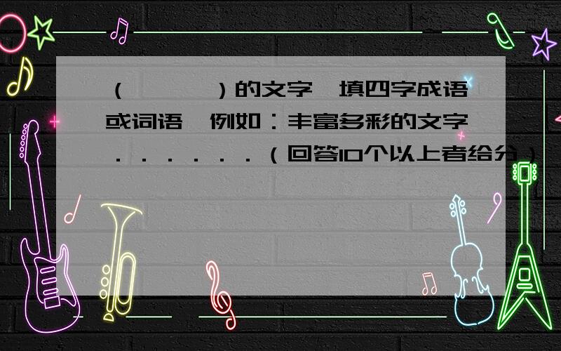 （　　　）的文字【填四字成语或词语】例如：丰富多彩的文字．．．．．．（回答10个以上者给分）