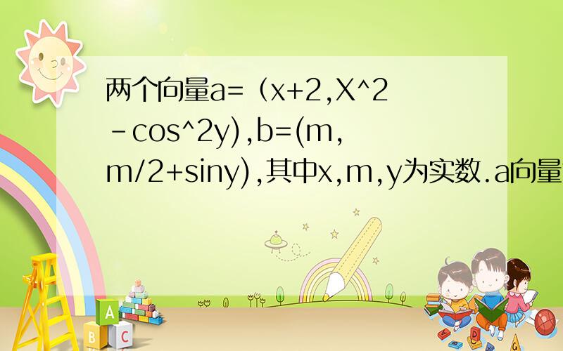 两个向量a=（x+2,X^2-cos^2y),b=(m,m/2+siny),其中x,m,y为实数.a向量等于2倍b向量,则x/m的取值范围A.[-6,1] B.[4,8] C.(-∞,1) D.[-1,6]