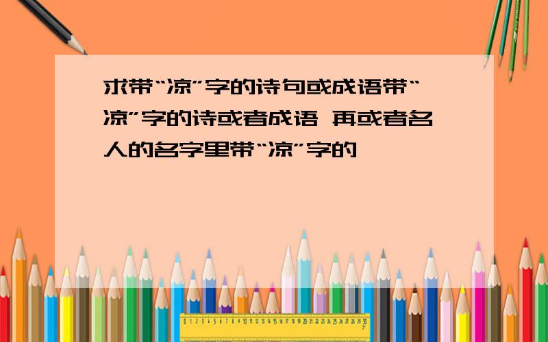 求带“凉”字的诗句或成语带“凉”字的诗或者成语 再或者名人的名字里带“凉”字的