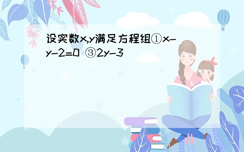 设实数x,y满足方程组①x-y-2=0 ③2y-3