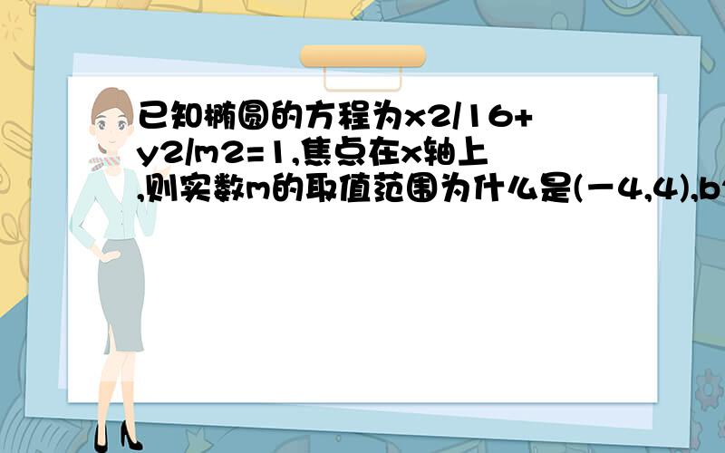 已知椭圆的方程为x2/16+y2/m2=1,焦点在x轴上,则实数m的取值范围为什么是(－4,4),b2＞m2＞0啊?怎么不是(0,4)?