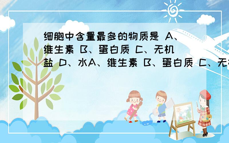 细胞中含量最多的物质是 A、维生素 B、蛋白质 C、无机盐 D、水A、维生素 B、蛋白质 C、无机盐 D、水