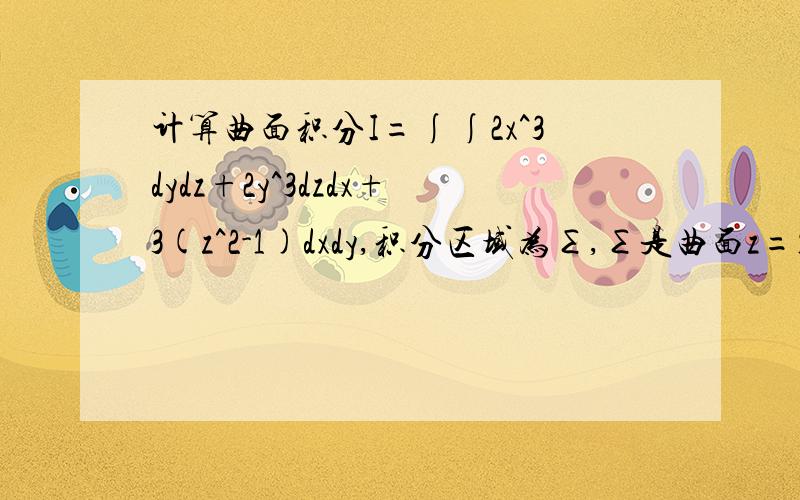 计算曲面积分I=∫∫2x^3dydz+2y^3dzdx+3(z^2-1)dxdy,积分区域为∑,∑是曲面z=1-x^2-y^2(z≥0)的上侧.-π 利用高斯公式 我解出的答案为0