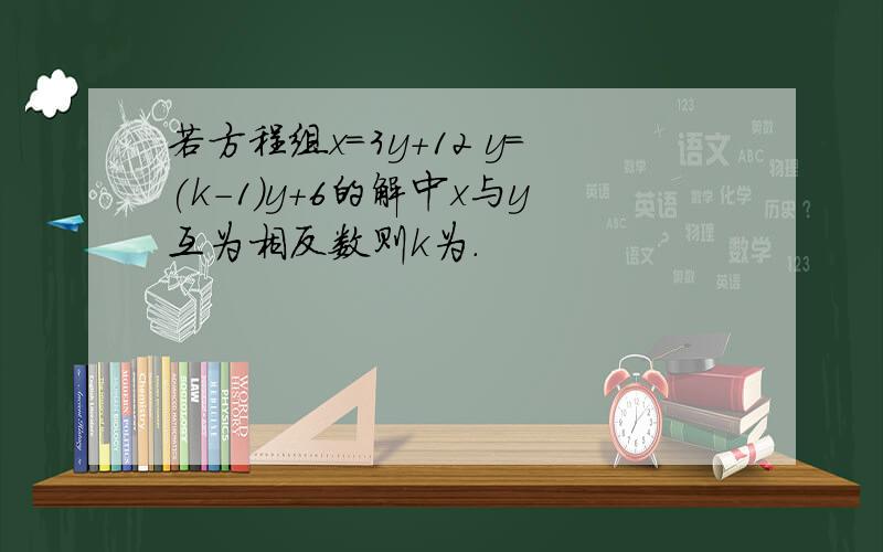 若方程组x=3y+12 y=(k-1)y+6的解中x与y互为相反数则k为.