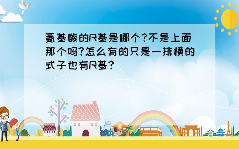 氨基酸的R基是哪个?不是上面那个吗?怎么有的只是一排横的式子也有R基?