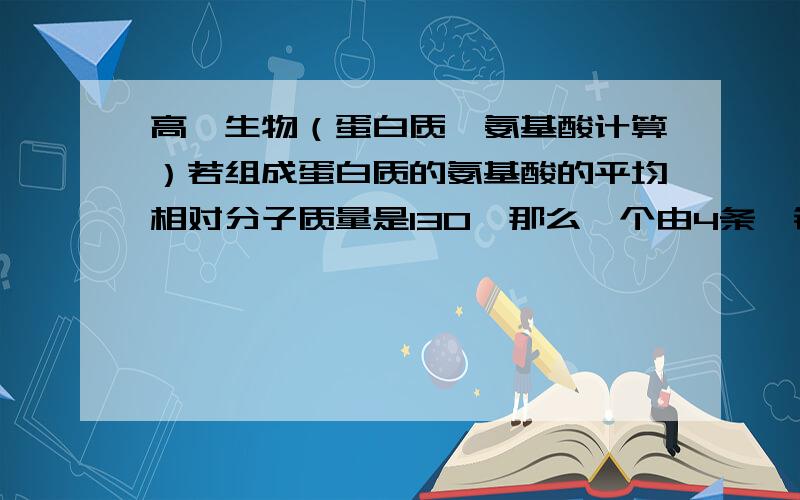 高一生物（蛋白质、氨基酸计算）若组成蛋白质的氨基酸的平均相对分子质量是130,那么一个由4条肽链共280个氨基酸所组成的蛋白质其相对分子质量是（       ）A.31432       B.31486       C.31378