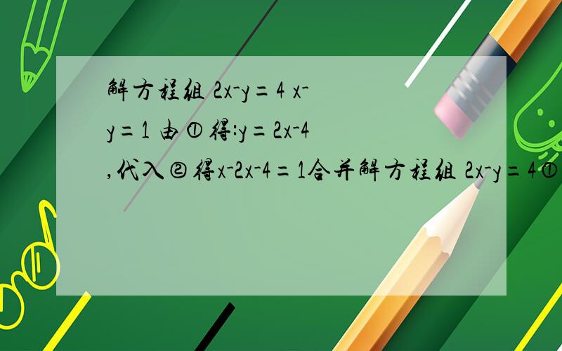 解方程组 2x-y=4 x-y=1 由①得:y=2x-4,代入②得x-2x-4=1合并解方程组 2x-y=4① x-y=1② 由①得:y=2x-4,代入②得x-2x-4=1合并,-x=5,x=-5,y=2x-4=-14 故{x=-5 y=-14 是原方程的解,上述解答过程是否有错误,若有错误,指