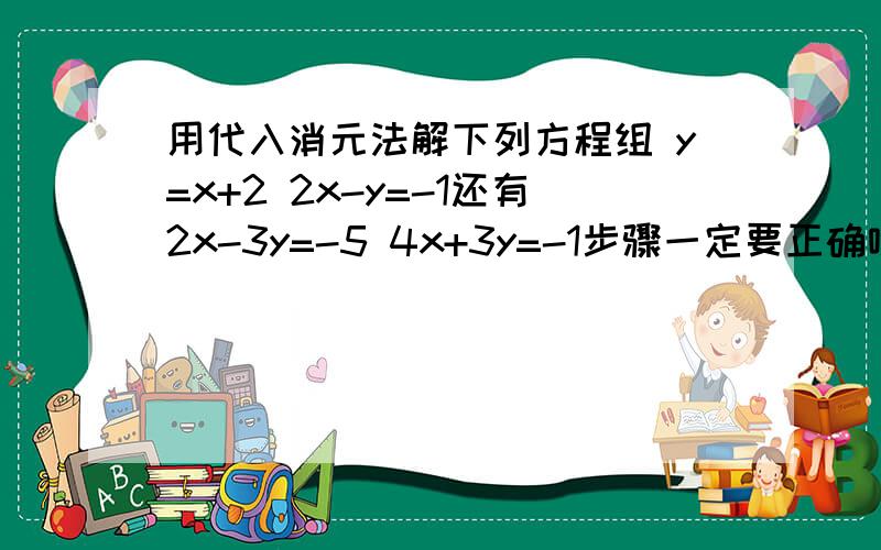 用代入消元法解下列方程组 y=x+2 2x-y=-1还有2x-3y=-5 4x+3y=-1步骤一定要正确哦