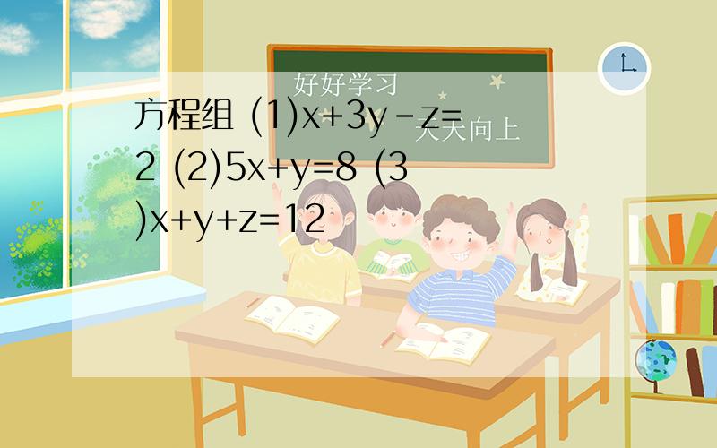 方程组 (1)x+3y-z=2 (2)5x+y=8 (3)x+y+z=12