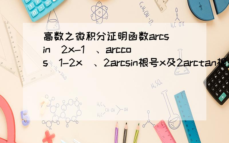 高数之微积分证明函数arcsin(2x-1)、arccos（1-2x）、2arcsin根号x及2arctan根号【x/(1-x)】都是1/根号【x（1-x）】的原函数.需要详解,